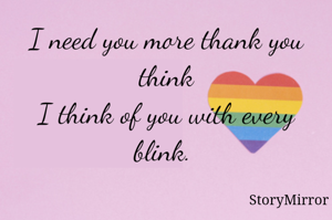 I need you more thank you think
I think of you with every blink. 