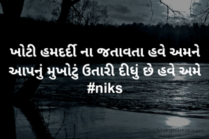 ખોટી હમદર્દી ના જતાવતા હવે અમને
આપનું મુખોટું ઉતારી દીધું છે હવે અમે
#niks