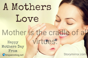 Mother is the cradle of all virtues.