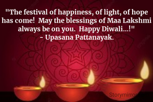 "The festival of happiness, of light, of hope has come!  May the blessings of Maa Lakshmi always be on you.  Happy Diwali...!"
- Upasana Pattanayak.