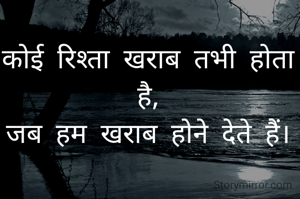 कोई रिश्ता खराब तभी होता है,
जब हम खराब होने देते हैं।