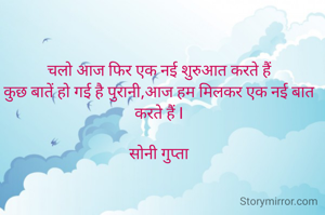 चलो आज फिर एक नई शुरुआत करते हैं
कुछ बातें हो गई है पुरानी,आज हम मिलकर एक नई बात करते हैं I

सोनी गुप्ता