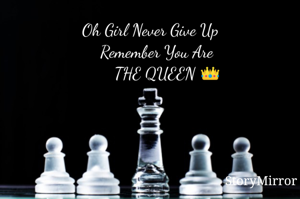 Oh Girl Never Give Up
   Remember You Are
        THE QUEEN 👑