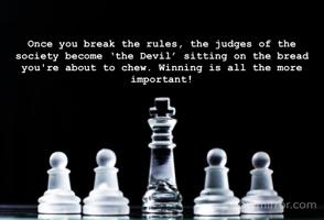 Once you break the rules, the judges of the society become ‘the Devil’ sitting on the bread you're about to chew. Winning is all the more important!