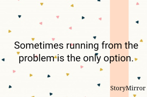 Sometimes running from the problem is the only option.