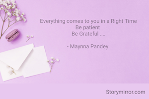 Everything comes to you in a Right Time
Be patient 
Be Grateful ....

- Maynna Pandey 