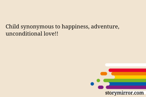 Child synonymous to happiness, adventure, unconditional love!!