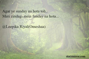 Agar ye sunday na hota toh..
Meri zindagi mein funday na hota...

@Leepika Riyal(Omeshaa)








