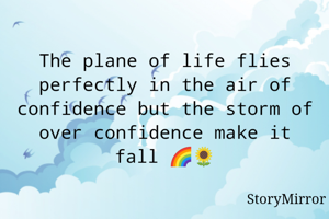 The plane of life flies perfectly in the air of confidence but the storm of over confidence make it form 🌈🌻.           

                By -Pratyaksha Rawat