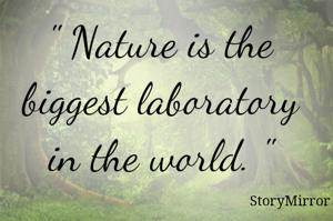 " Nature is the biggest laboratory in the world. "