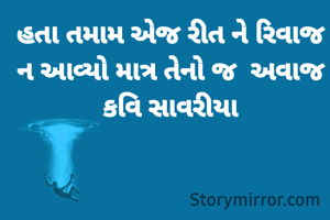 હતા તમામ એજ રીત ને રિવાજ 
ન આવ્યો માત્ર તેનો જ  અવાજ 
કવિ સાવરીયા 