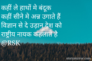 कहीं ले हाथों मे बंदूक
कहीं सीने मे अन्न उगाते हैं
विज्ञान से दे उड़ान देश को
राष्ट्रीय नायक कहलाते है
@RSK 