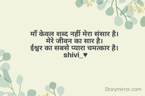 माँ केवल शब्द नहीं मेरा संसार है। 
मेरे जीवन का सार है। 
ईश्वर का सबसे प्यारा चमत्कार है। 
shivi_♥