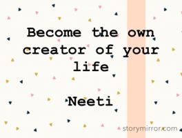 Become the own creator of your life 
                                                       Neeti 
