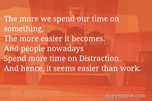 The more we spend our time on something, 
The more easier it becomes. 
And people nowadays
Spend more time on Distraction. 
And hence, it seems easier than work. 
