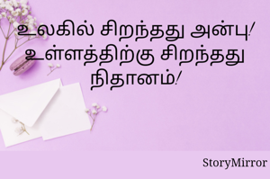 உலகில் சிறந்தது அன்பு!
உள்ளத்திற்கு சிறந்தது நிதானம்!
