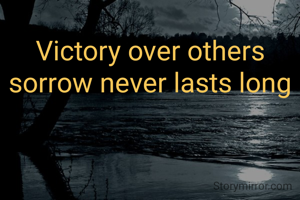 Victory over others sorrow never lasts long