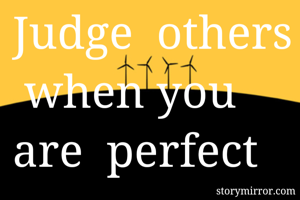 Judge  others  when you are  perfect 