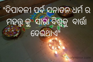 "ଦିପାବଳୀ ପର୍ବ ସନାତନ ଧର୍ମ ର ମହତ୍ତ୍ଵ କୁ  ସାରା ବିଶ୍ବକୁ  ବାର୍ତ୍ତା ଦେଇଥାଏ" 