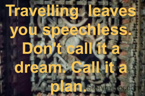 Travelling  leaves you speechless. Don't call it a dream. Call it a plan. 