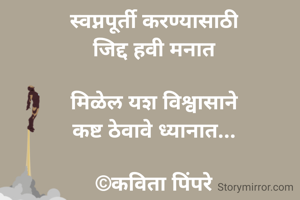 
स्वप्नपूर्ती करण्यासाठी
जिद्द हवी मनात

मिळेल यश विश्वासाने
कष्ट ठेवावे ध्यानात...

©कविता पिंपरे