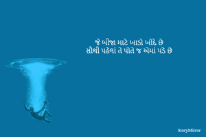જે બીજા માટે ખાડો ખોદે છે
સૌથી પહેલાં તે પોતે જ એમાં પડે છે