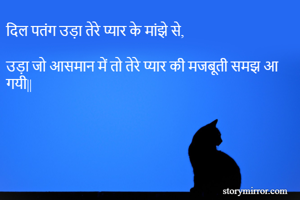 दिल पतंग उड़ा तेरे प्यार के मांझे से,

उड़ा जो आसमान में तो तेरे प्यार की मजबूती समझ आ गयी||