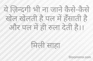 ये ज़िन्दगी भी ना जाने कैसे-कैसे खेल खेलती है पल में हंँसाती है और पल में ही रुला देती है।।

मिली साहा 