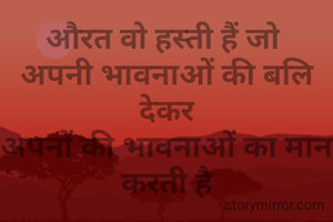 औरत वो हस्ती हैं जो 
अपनी भावनाओं की बलि देकर
अपनों की भावनाओं का मान करती है