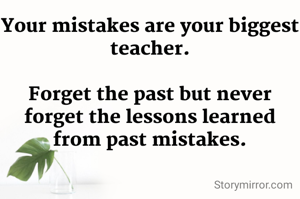 Your mistakes are your biggest teacher.

Forget the past but never forget the lessons learned from past mistakes.