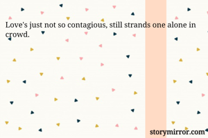 Love's just not so contagious, still strands one alone in crowd.