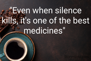 "Even when silence kills, it's one of the best medicines" 