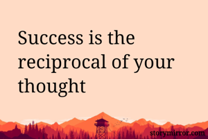 Success is the reciprocal of your thought