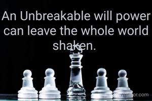 An Unbreakable will power can leave the whole world shaken. 