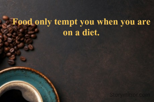 Food only tempt you when you are on a diet.