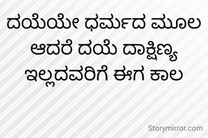 ದಯೆಯೇ ಧರ್ಮದ ಮೂಲ
ಆದರೆ ದಯೆ ದಾಕ್ಷಿಣ್ಯ ಇಲ್ಲದವರಿಗೆ ಈಗ ಕಾಲ
