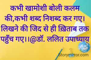 कभी खामोशी बोली कलम की,कभी शब्द निशब्द कर गए।लिखने की जिद से ही ख़िताब तक पहुँच गए।।@डॉ. ललित उपाध्याय