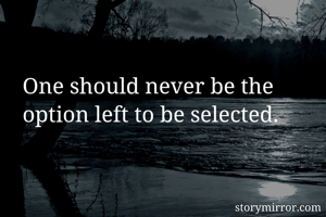 One should never be the option left to be selected. 