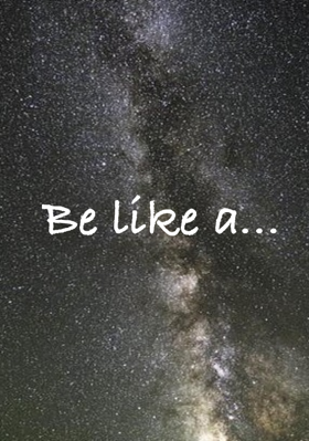 Be like a...