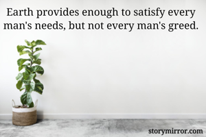 Earth provides enough to satisfy every man's needs, but not every man's greed.