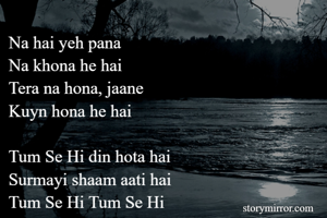 Na hai yeh pana
Na khona he hai
Tera na hona, jaane
Kuyn hona he hai

Tum Se Hi din hota hai
Surmayi shaam aati hai
Tum Se Hi Tum Se Hi