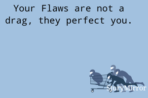 Your Flaws are not a drag, they perfect you.