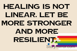 Healing is not linear. Let be more stronger and more resilient. 