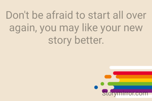 Don't be afraid to start all over again, you may like your new story better.