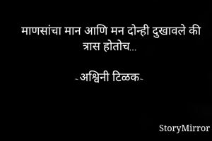 माणसांचा मान आणि मन दोन्ही दुखावले की त्रास होतोच...

~अश्विनी टिळक~