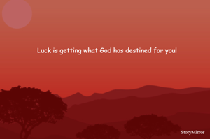 Luck is getting what God has destined for you! 