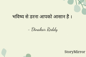 भविष्य से डरना आपको आसान है ।

- Dinakar Reddy