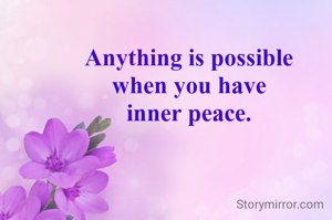 Anything is possible
when you have
inner peace.