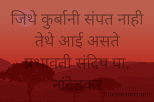 जिथे कुर्बानी संपत नाही तेथे आई असते
प्रभावती संदिप पा. नांदेडकर