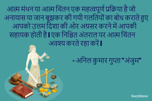 आत्म मंथन या आत्म चिंतन एक महत्वपूर्ण प्रक्रिया है जो अनायास या जान बूझकर की गयी गलतियों का बोध कराते हुए आपको उत्तम दिशा की ओर अग्रसर करने में आपकी सहायक होती है l एक निश्चित अंतराल पर आत्म चिंतन अवश्य करते रहा करें l
